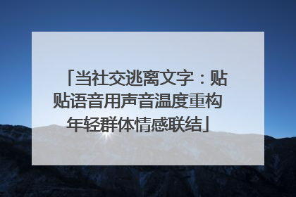 当社交逃离文字：贴贴语音用声音温度重构年轻群体情感联结